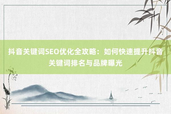 抖音关键词SEO优化全攻略：如何快速提升抖音关键词排名与品牌曝光