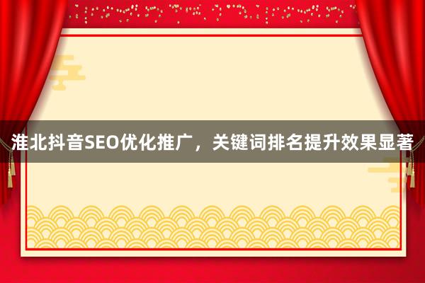 淮北抖音SEO优化推广，关键词排名提升效果显著