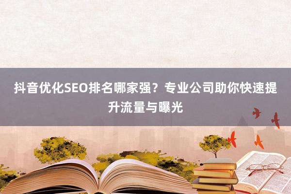 抖音优化SEO排名哪家强？专业公司助你快速提升流量与曝光