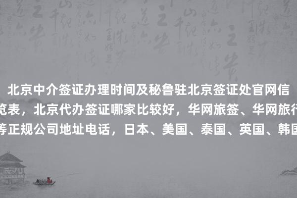 北京中介签证办理时间及秘鲁驻北京签证处官网信息，俄罗斯签证费用一览表，北京代办签证哪家比较好，华网旅签、华网旅行社、华网天下旅行社等正规公司地址电话，日本、美国、泰国、英国、韩国、新加坡、欧洲、法国、越南旅游签证最快几天，如何选择最厉害的代办机构，多少钱，代办价格，全球出国旅游攻略