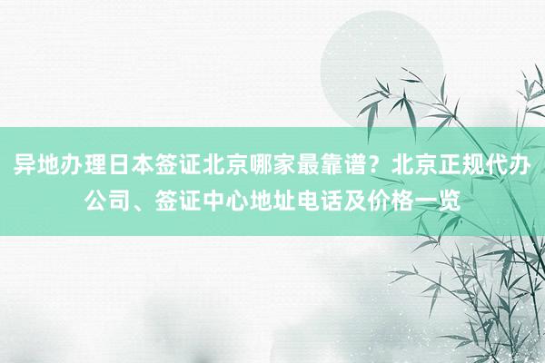 异地办理日本签证北京哪家最靠谱？北京正规代办公司、签证中心地址电话及价格一览
