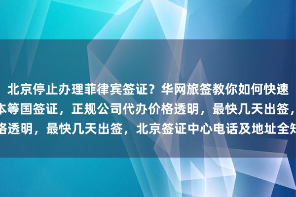 北京停止办理菲律宾签证？华网旅签教你如何快速办理加拿大、美国、日本等国签证，正规公司代办价格透明，最快几天出签，北京签证中心电话及地址全知道